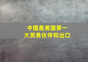 中国是美国第一大贸易伙伴和出口