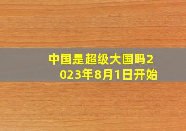 中国是超级大国吗2023年8月1日开始