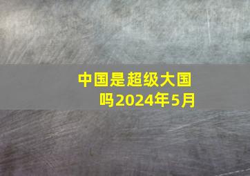 中国是超级大国吗2024年5月