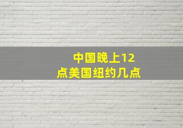 中国晚上12点美国纽约几点