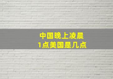 中国晚上凌晨1点美国是几点