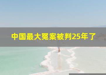 中国最大冤案被判25年了