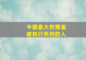 中国最大的冤案被执行死刑的人