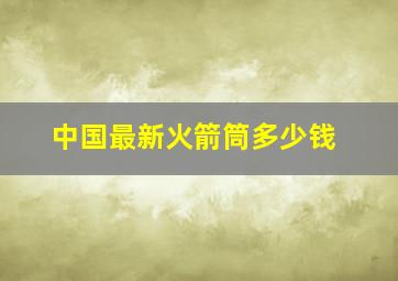 中国最新火箭筒多少钱