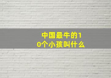 中国最牛的10个小孩叫什么