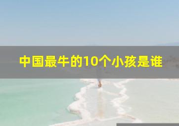 中国最牛的10个小孩是谁