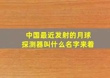 中国最近发射的月球探测器叫什么名字来着