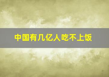 中国有几亿人吃不上饭