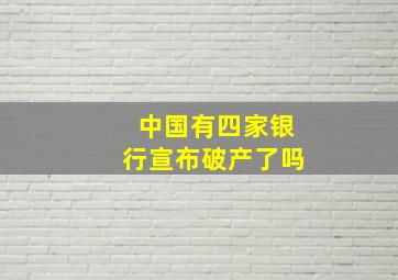 中国有四家银行宣布破产了吗