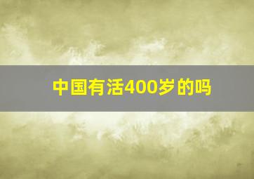 中国有活400岁的吗