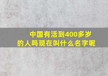 中国有活到400多岁的人吗现在叫什么名字呢