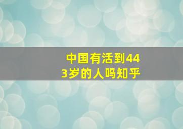 中国有活到443岁的人吗知乎