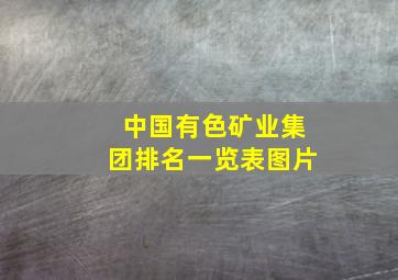 中国有色矿业集团排名一览表图片