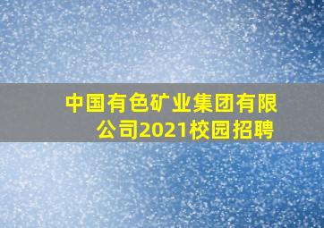 中国有色矿业集团有限公司2021校园招聘