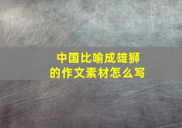 中国比喻成雄狮的作文素材怎么写