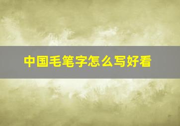 中国毛笔字怎么写好看