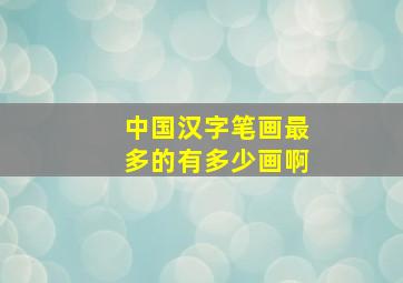 中国汉字笔画最多的有多少画啊