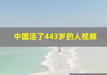 中国活了443岁的人视频