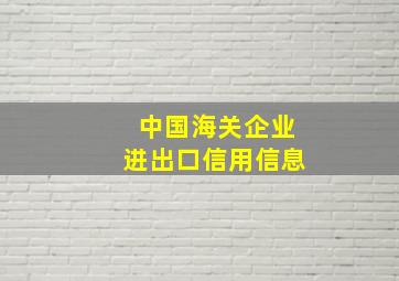 中国海关企业进出口信用信息