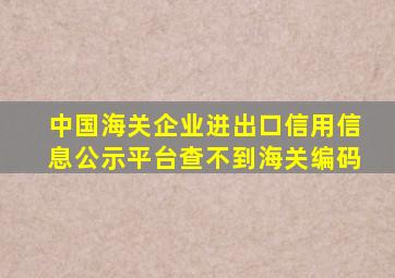 中国海关企业进出口信用信息公示平台查不到海关编码