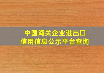 中国海关企业进出口信用信息公示平台查询