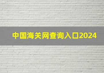 中国海关网查询入口2024