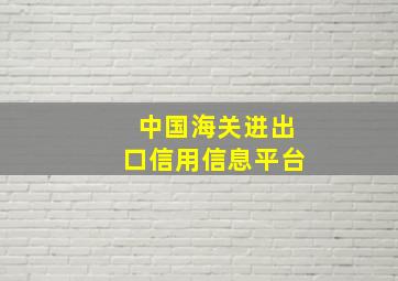 中国海关进出口信用信息平台