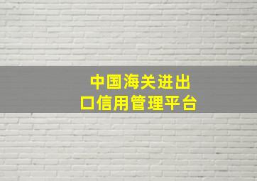 中国海关进出口信用管理平台