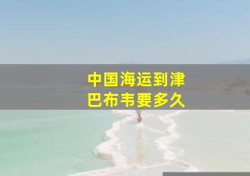 中国海运到津巴布韦要多久