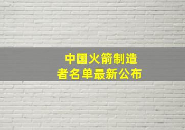 中国火箭制造者名单最新公布