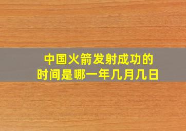 中国火箭发射成功的时间是哪一年几月几日