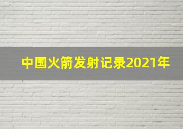 中国火箭发射记录2021年