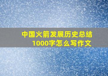 中国火箭发展历史总结1000字怎么写作文