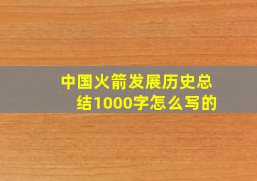 中国火箭发展历史总结1000字怎么写的