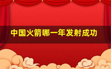 中国火箭哪一年发射成功