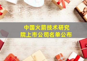 中国火箭技术研究院上市公司名单公布