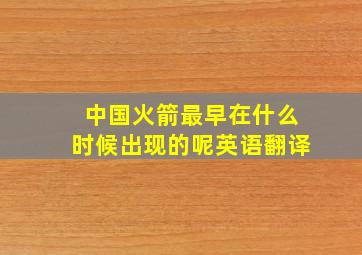 中国火箭最早在什么时候出现的呢英语翻译