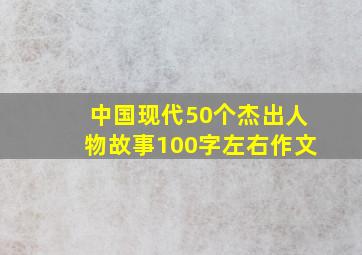 中国现代50个杰出人物故事100字左右作文