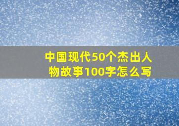 中国现代50个杰出人物故事100字怎么写