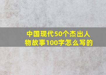 中国现代50个杰出人物故事100字怎么写的