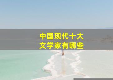 中国现代十大文学家有哪些