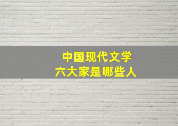 中国现代文学六大家是哪些人