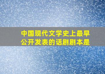 中国现代文学史上最早公开发表的话剧剧本是