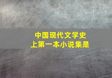 中国现代文学史上第一本小说集是