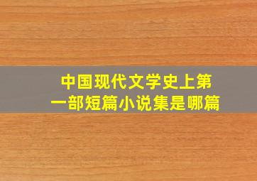 中国现代文学史上第一部短篇小说集是哪篇