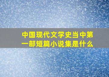 中国现代文学史当中第一部短篇小说集是什么