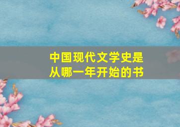 中国现代文学史是从哪一年开始的书