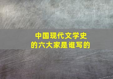 中国现代文学史的六大家是谁写的