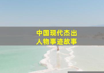 中国现代杰出人物事迹故事