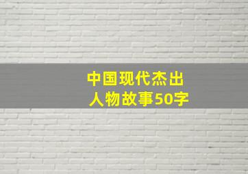 中国现代杰出人物故事50字